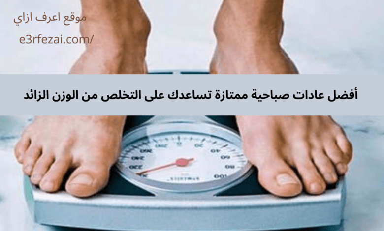 أفضل عادات صباحية ممتازة تساعدك على التخلص من الوزن الزائد