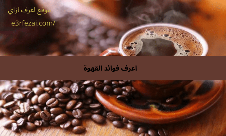 اعرف فوائد القهوة