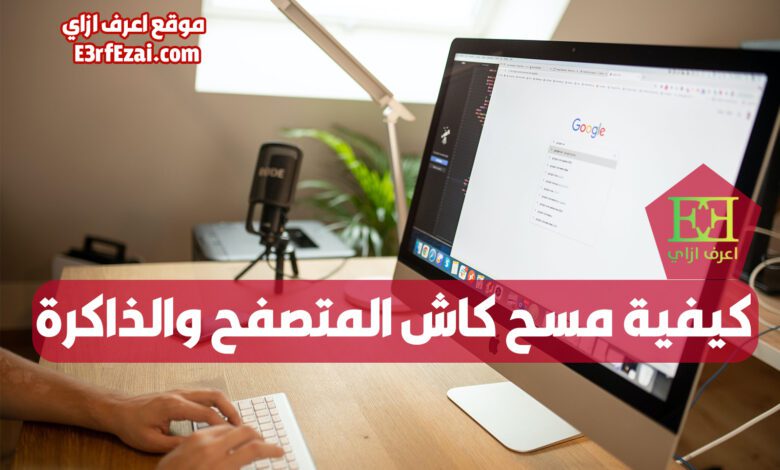 اعرف ازاي تسرع الكمبيوتر بحذف الكاش وملفات تعريف الارتباط والذاكرة للمتصفح