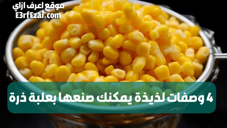 4 وصفات لذيذة يمكنك صنعها بعلبة ذرة